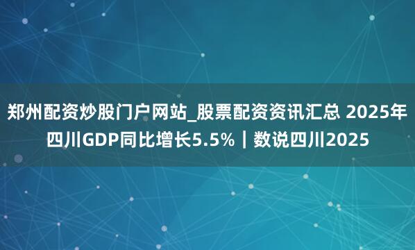 郑州配资炒股门户网站_股票配资资讯汇总 2025年四川GDP同比增长5.5%｜数说四川2025