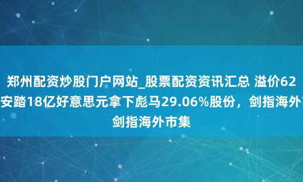 郑州配资炒股门户网站_股票配资资讯汇总 溢价62%！安踏18亿好意思元拿下彪马29.06%股份，剑指海外市集