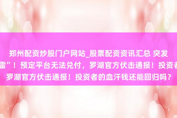 郑州配资炒股门户网站_股票配资资讯汇总 突发！深圳水贝惊爆“黄金雷”！预定平台无法兑付，罗湖官方伏击通报！投资者的血汗钱还能回归吗？