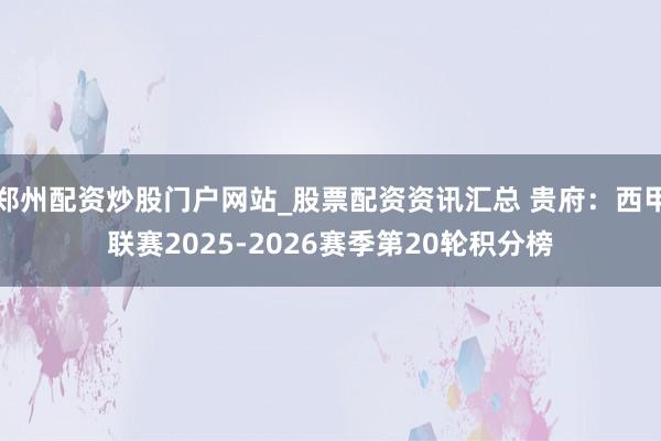 郑州配资炒股门户网站_股票配资资讯汇总 贵府：西甲联赛2025-2026赛季第20轮积分榜