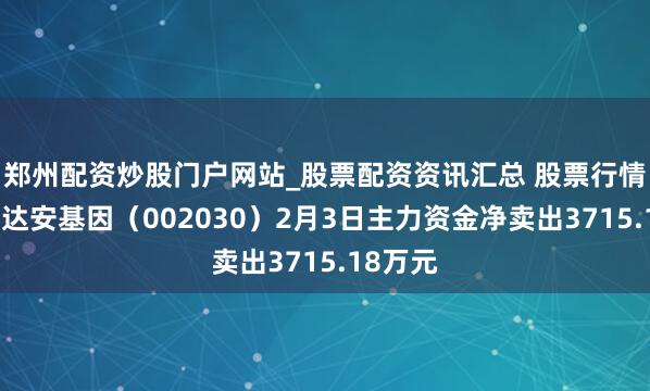 郑州配资炒股门户网站_股票配资资讯汇总 股票行情快报：达安基因（002030）2月3日主力资金净卖出3715.18万元
