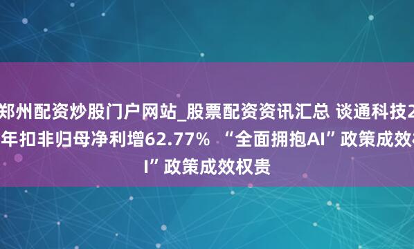 郑州配资炒股门户网站_股票配资资讯汇总 谈通科技2025年扣非归母净利增62.77%  “全面拥抱AI”政策成效权贵