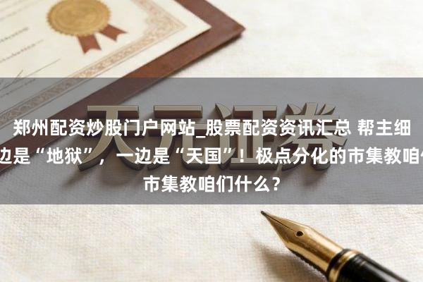 郑州配资炒股门户网站_股票配资资讯汇总 帮主细心：一边是“地狱”，一边是“天国”！极点分化的市集教咱们什么？