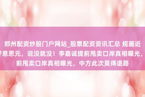 郑州配资炒股门户网站_股票配资资讯汇总 规画近30年，投了18亿好意思元，说没就没！李嘉诚提前甩卖口岸真相曝光，中方此次莫得退路