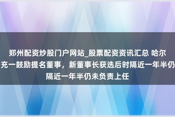 郑州配资炒股门户网站_股票配资资讯汇总 哈尔滨银行拟补充一鼓励提名董事,新董事长获选后时隔近一年半仍未负责上任