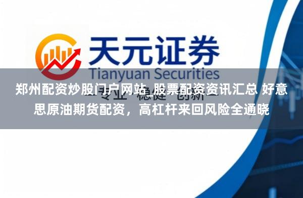 郑州配资炒股门户网站_股票配资资讯汇总 好意思原油期货配资，高杠杆来回风险全通晓