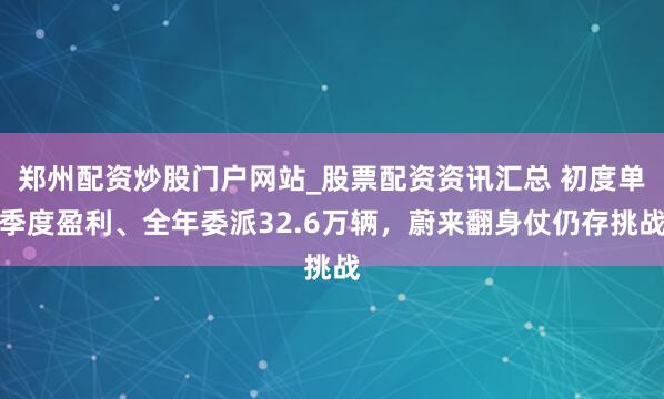郑州配资炒股门户网站_股票配资资讯汇总 初度单季度盈利、全年委派32.6万辆，蔚来翻身仗仍存挑战