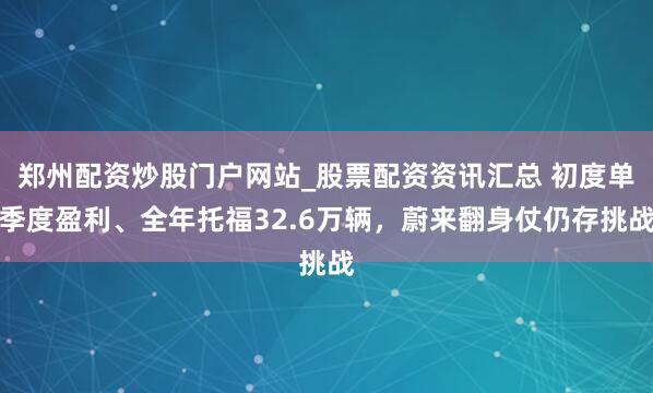 郑州配资炒股门户网站_股票配资资讯汇总 初度单季度盈利、全年托福32.6万辆,蔚来翻身仗仍存挑战