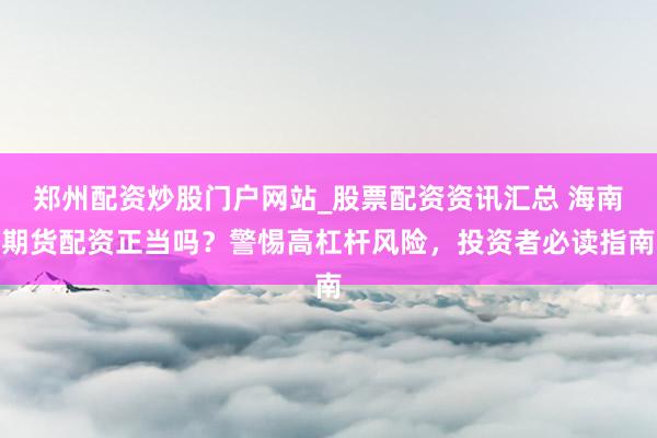 郑州配资炒股门户网站_股票配资资讯汇总 海南期货配资正当吗？警惕高杠杆风险，投资者必读指南