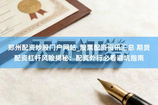 郑州配资炒股门户网站_股票配资资讯汇总 期货配资杠杆风险揭秘:配资外行必看避坑指南