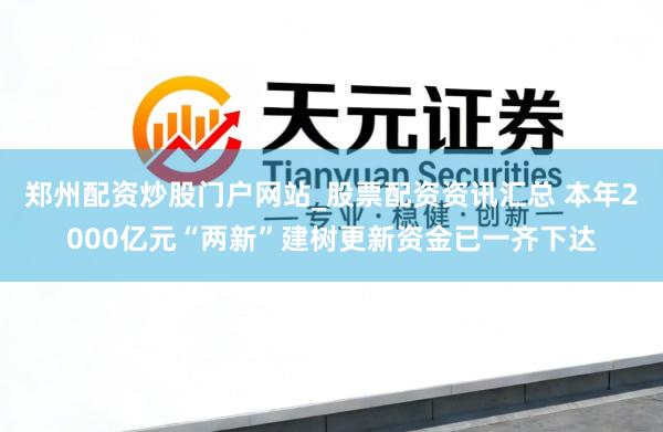 郑州配资炒股门户网站_股票配资资讯汇总 本年2000亿元“两新”建树更新资金已一齐下达