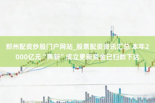 郑州配资炒股门户网站_股票配资资讯汇总 本年2000亿元“两新”成立更新资金已扫数下达